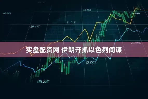 实盘配资网 伊朗开抓以色列间谍