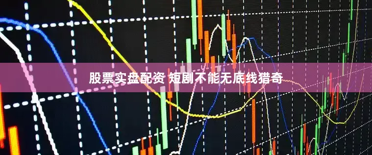 股票实盘配资 短剧不能无底线猎奇