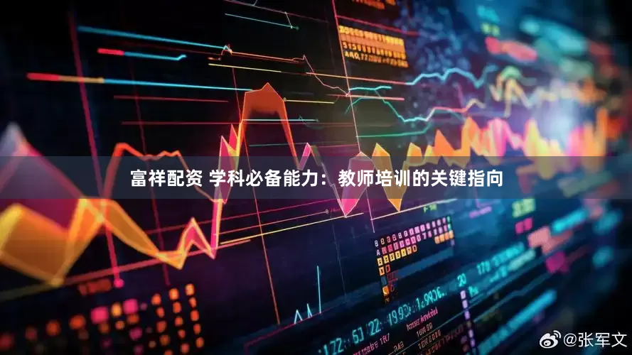 富祥配资 学科必备能力：教师培训的关键指向