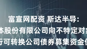富宣网配资 斯达半导: 斯达半导体股份有限公司向不特定对象发行可转换公司债券募集资金使用可行性分析报告
