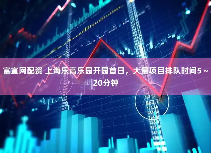 富宣网配资 上海乐高乐园开园首日，大量项目排队时间5～20分钟