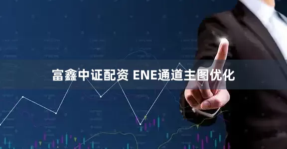 富鑫中证配资 ENE通道主图优化