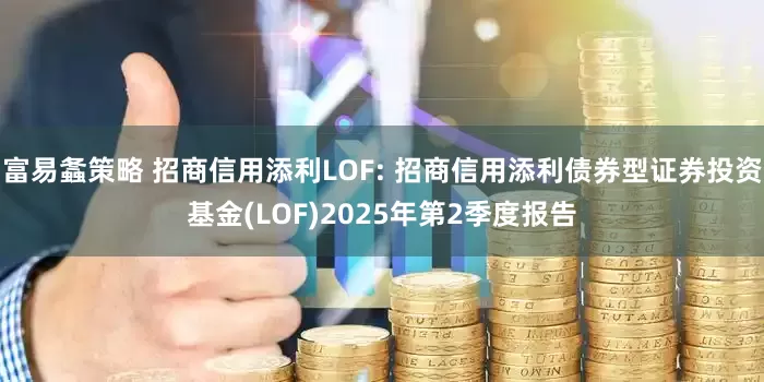 富易螽策略 招商信用添利LOF: 招商信用添利债券型证券投资基金(LOF)2025年第2季度报告