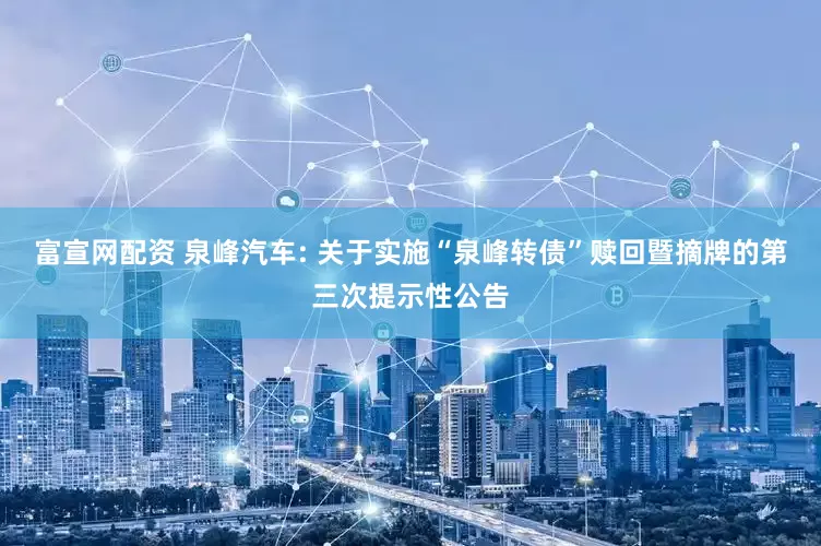 富宣网配资 泉峰汽车: 关于实施“泉峰转债”赎回暨摘牌的第三次提示性公告
