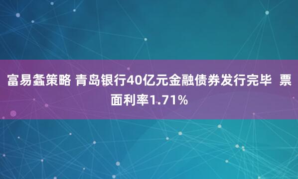 富易螽策略 青岛银行40亿元金融债券发行完毕  票面利率1.71%