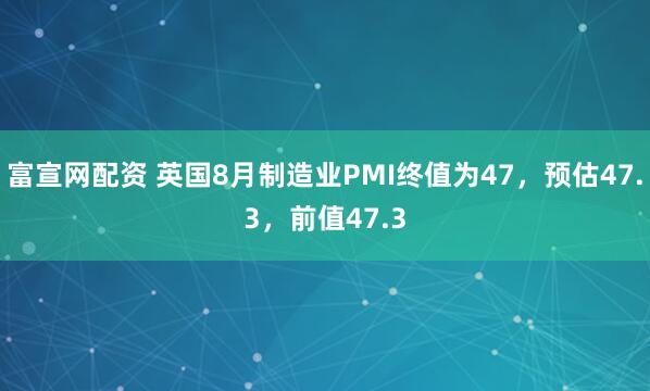 富宣网配资 英国8月制造业PMI终值为47，预估47.3，前值47.3