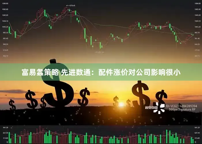 富易螽策略 先进数通：配件涨价对公司影响很小