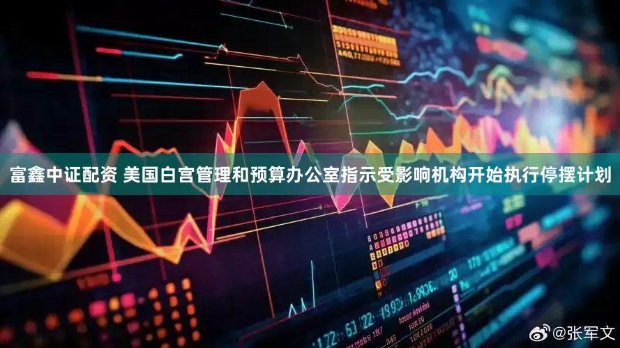 富鑫中证配资 美国白宫管理和预算办公室指示受影响机构开始执行停摆计划